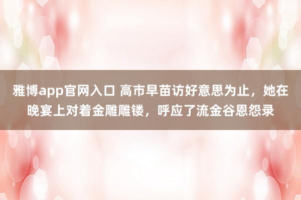 雅博app官网入口 高市早苗访好意思为止，她在晚宴上对着金雕雕镂，呼应了流金谷恩怨录