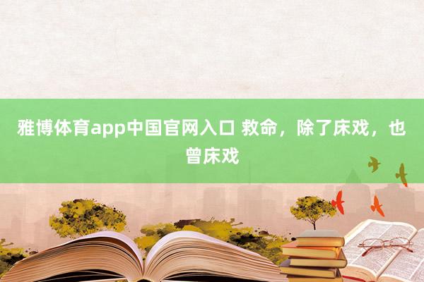雅博体育app中国官网入口 救命，除了床戏，也曾床戏