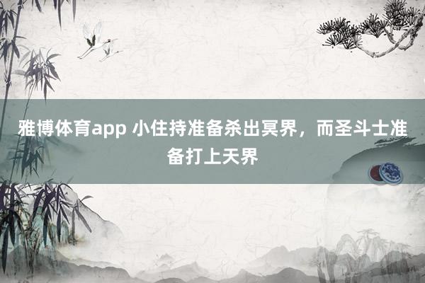 雅博体育app 小住持准备杀出冥界，而圣斗士准备打上天界