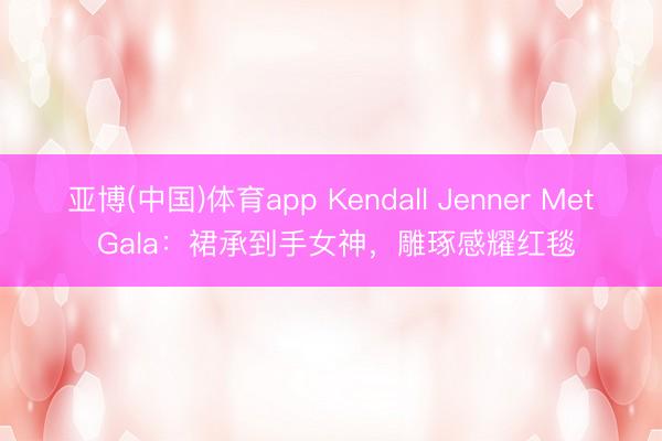 亚博(中国)体育app Kendall Jenner Met Gala：裙承到手女神，雕琢感耀红毯