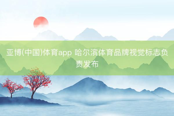亚博(中国)体育app 哈尔滨体育品牌视觉标志负责发布