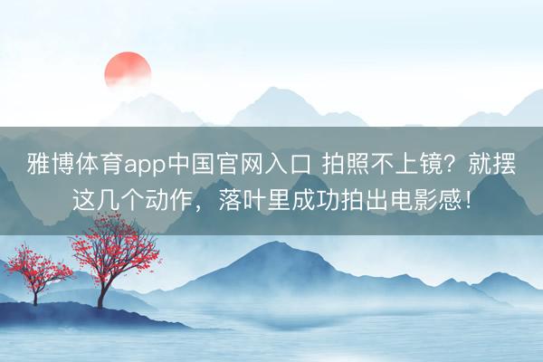 雅博体育app中国官网入口 拍照不上镜？就摆这几个动作，落叶里成功拍出电影感！