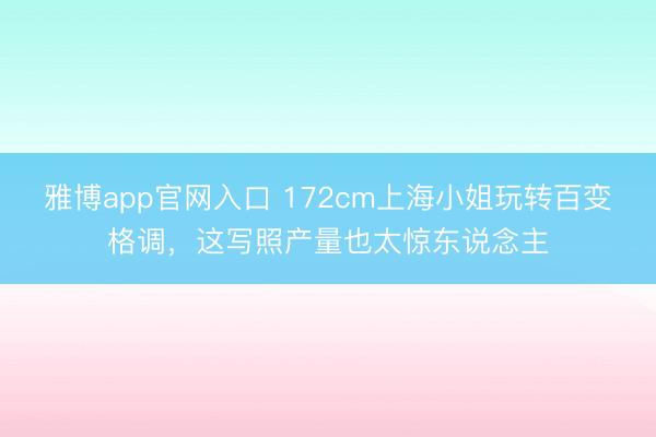 雅博app官网入口 172cm上海小姐玩转百变格调，这写照产量也太惊东说念主