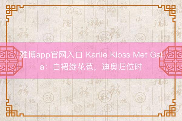 雅博app官网入口 Karlie Kloss Met Gala：白裙绽花苞，迪奥归位时
