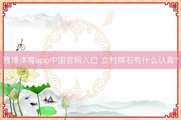 雅博体育app中国官网入口 立村牌石有什么认真？