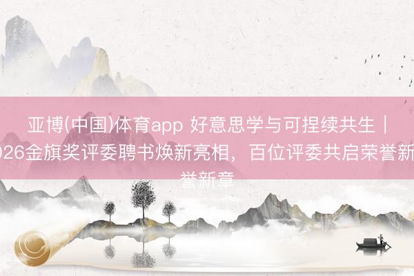 亚博(中国)体育app 好意思学与可捏续共生｜2026金旗奖评委聘书焕新亮相，百位评委共启荣誉新章