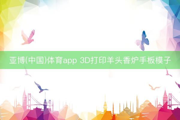 亚博(中国)体育app 3D打印羊头香炉手板模子