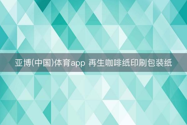 亚博(中国)体育app 再生咖啡纸印刷包装纸