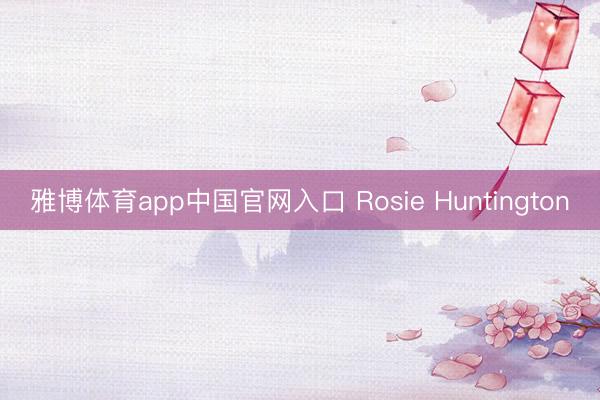 雅博体育app中国官网入口 Rosie Huntington