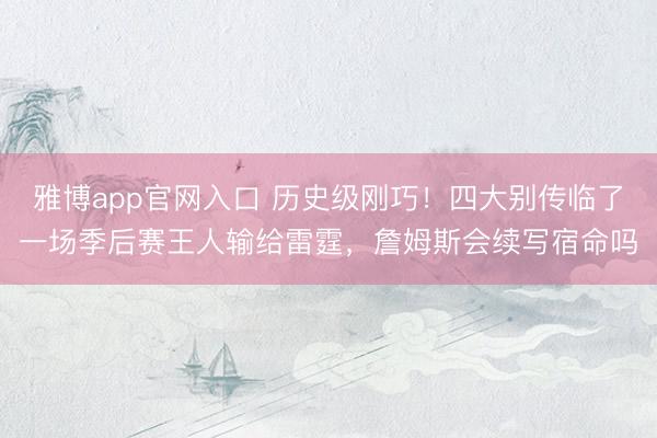 雅博app官网入口 历史级刚巧！四大别传临了一场季后赛王人输给雷霆，詹姆斯会续写宿命吗