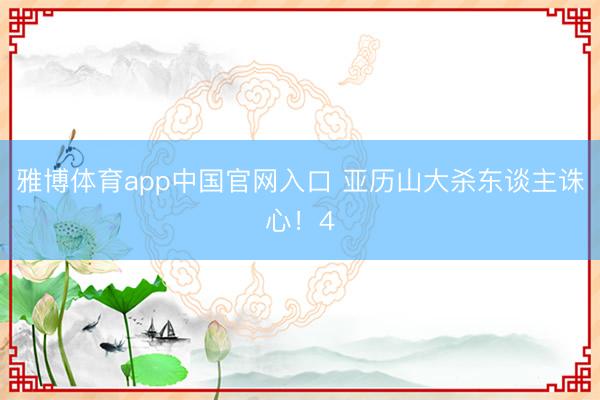 雅博体育app中国官网入口 亚历山大杀东谈主诛心！4