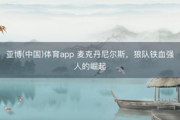 亚博(中国)体育app 麦克丹尼尔斯，狼队铁血强人的崛起