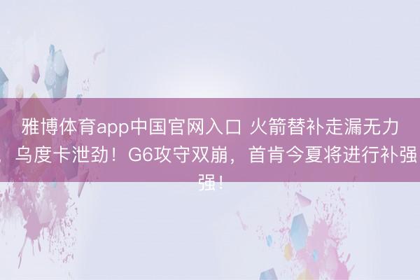 雅博体育app中国官网入口 火箭替补走漏无力，乌度卡泄劲！G6攻守双崩，首肯今夏将进行补强！