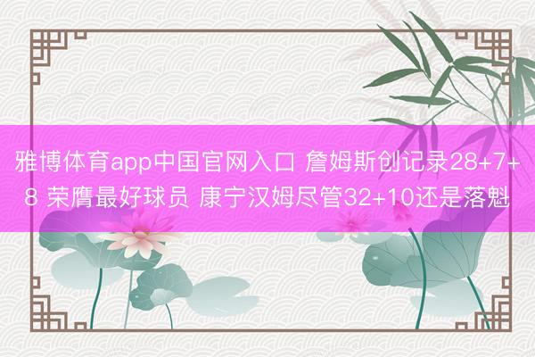 雅博体育app中国官网入口 詹姆斯创记录28+7+8 荣膺最好球员 康宁汉姆尽管32+10还是落魁