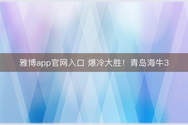 雅博app官网入口 爆冷大胜！青岛海牛3