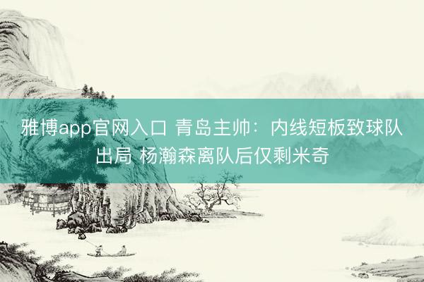 雅博app官网入口 青岛主帅：内线短板致球队出局 杨瀚森离队后仅剩米奇