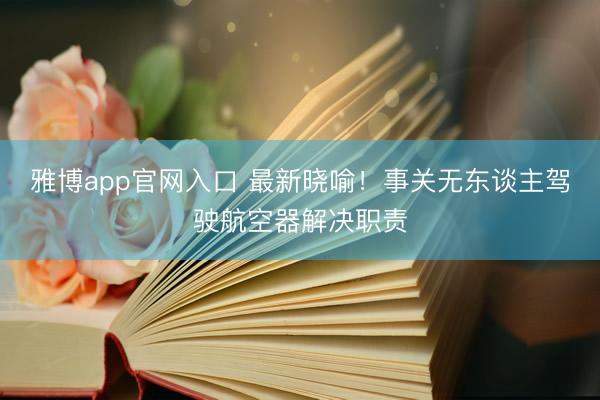 雅博app官网入口 最新晓喻！事关无东谈主驾驶航空器解决职责