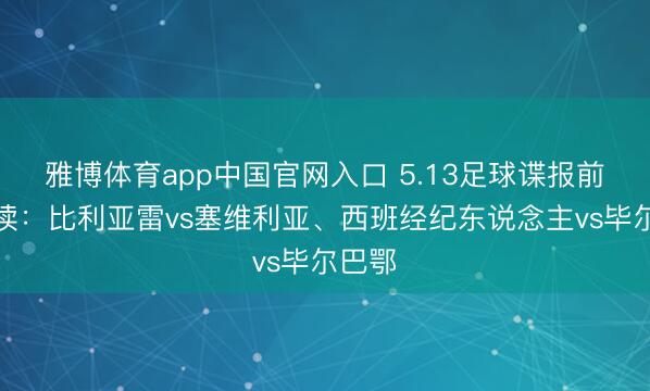 雅博体育app中国官网入口 5.13足球谍报前瞻解读：比利亚雷vs塞维利亚、西班经纪东说念主vs毕尔巴鄂