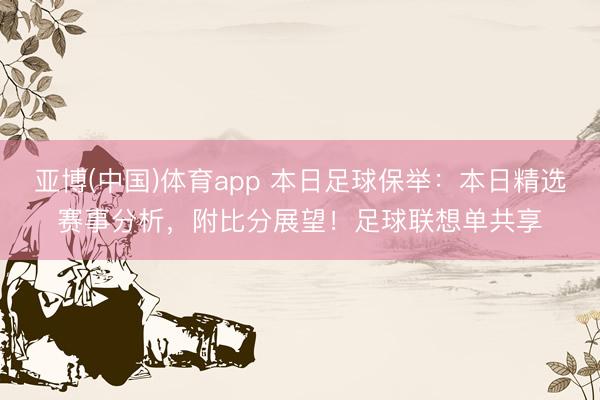 亚博(中国)体育app 本日足球保举：本日精选赛事分析，附比分展望！足球联想单共享