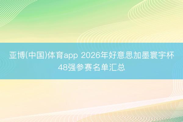 亚博(中国)体育app 2026年好意思加墨寰宇杯48强参赛名单汇总