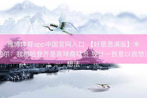 雅博体育app中国官网入口 【好意思满版】米切尔：我和哈登齐是高球商球员 狡计一致是以很想法