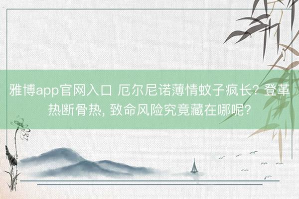 雅博app官网入口 厄尔尼诺薄情蚊子疯长? 登革热断骨热， 致命风险究竟藏在哪呢?