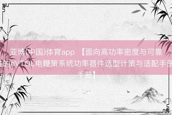 亚博(中国)体育app 【面向高功率密度与可靠性的eVTOL电鞭策系统功率器件选型计策与适配手册】