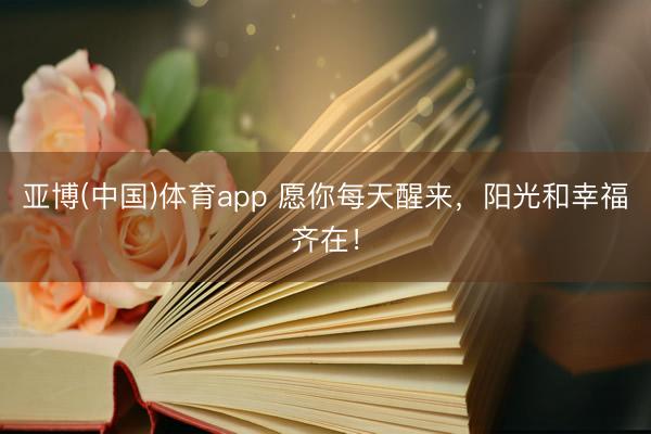 亚博(中国)体育app 愿你每天醒来，阳光和幸福齐在！
