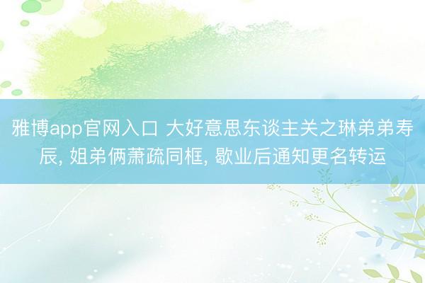 雅博app官网入口 大好意思东谈主关之琳弟弟寿辰， 姐弟俩萧疏同框， 歇业后通知更名转运