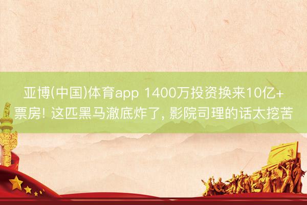 亚博(中国)体育app 1400万投资换来10亿+票房! 这匹黑马澈底炸了， 影院司理的话太挖苦