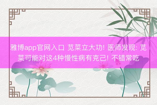 雅博app官网入口 苋菜立大功! 医师发现: 苋菜可能对这4种慢性病有克己! 不错常吃