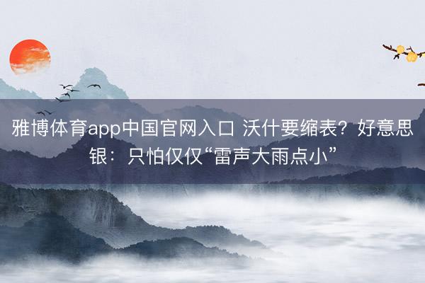 雅博体育app中国官网入口 沃什要缩表？好意思银：只怕仅仅“雷声大雨点小”