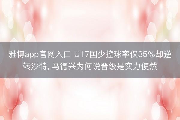 雅博app官网入口 U17国少控球率仅35%却逆转沙特， 马德兴为何说晋级是实力使然