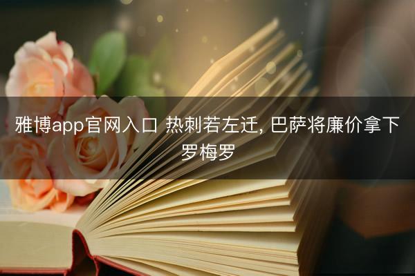 雅博app官网入口 热刺若左迁， 巴萨将廉价拿下罗梅罗