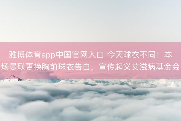 雅博体育app中国官网入口 今天球衣不同！本场曼联更换胸前球衣告白，宣传起义艾滋病基金会