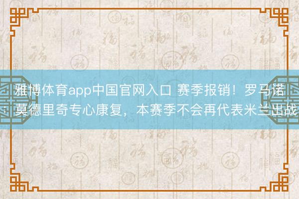 雅博体育app中国官网入口 赛季报销！罗马诺：莫德里奇专心康复，本赛季不会再代表米兰出战
