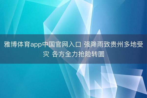 雅博体育app中国官网入口 强降雨致贵州多地受灾 各方全力抢险转圜
