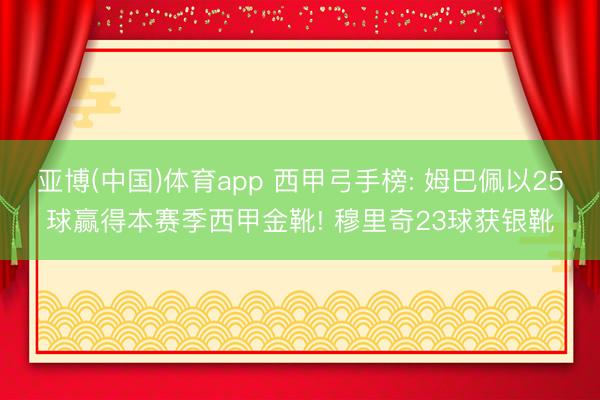 亚博(中国)体育app 西甲弓手榜: 姆巴佩以25球赢得本赛季西甲金靴! 穆里奇23球获银靴