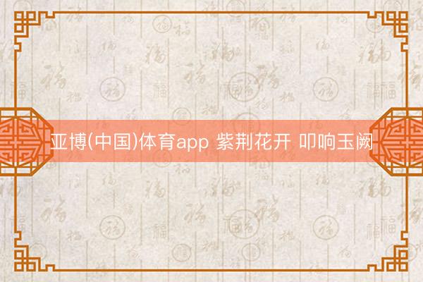 亚博(中国)体育app 紫荆花开 叩响玉阙