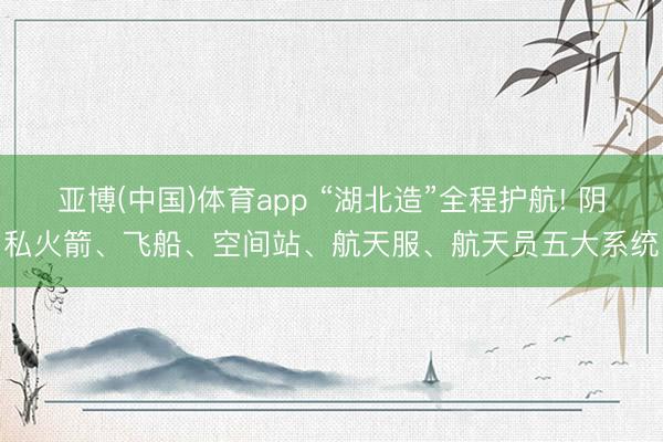 亚博(中国)体育app “湖北造”全程护航! 阴私火箭、飞船、空间站、航天服、航天员五大系统