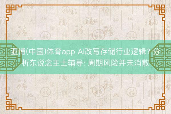 亚博(中国)体育app AI改写存储行业逻辑? 分析东说念主士辅导: 周期风险并未消散