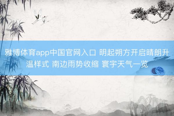雅博体育app中国官网入口 明起朔方开启晴朗升温样式 南边雨势收缩 寰宇天气一览