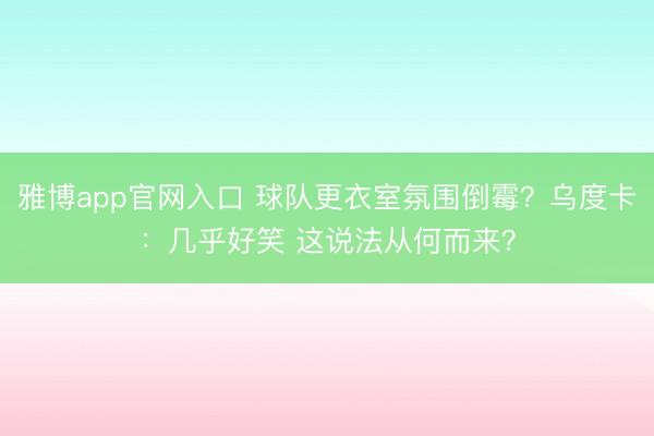 雅博app官网入口 球队更衣室氛围倒霉？乌度卡：几乎好笑 这说法从何而来？