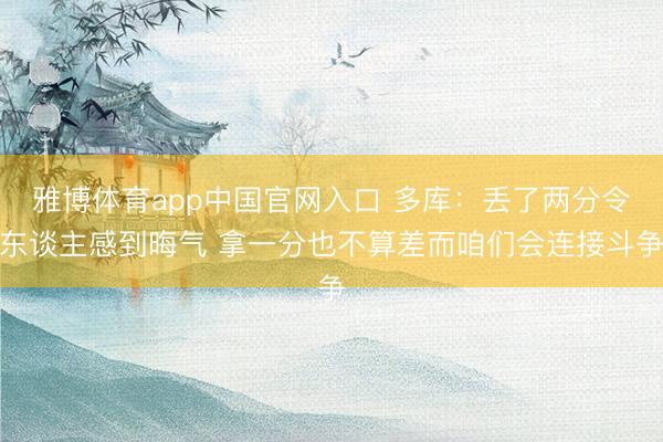 雅博体育app中国官网入口 多库：丢了两分令东谈主感到晦气 拿一分也不算差而咱们会连接斗争