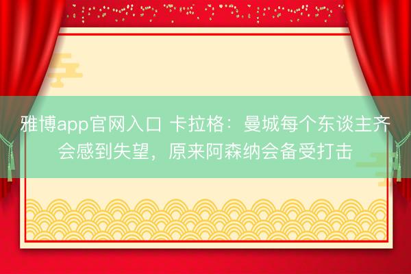雅博app官网入口 卡拉格：曼城每个东谈主齐会感到失望，原来阿森纳会备受打击