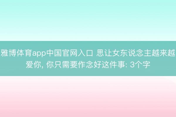 雅博体育app中国官网入口 思让女东说念主越来越爱你， 你只需要作念好这件事: 3个字