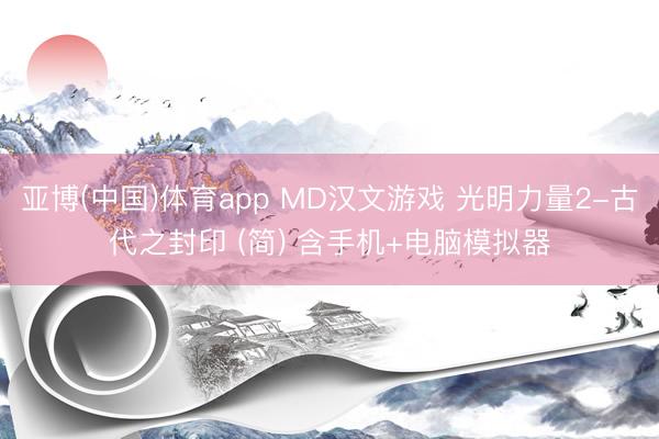 亚博(中国)体育app MD汉文游戏 光明力量2-古代之封印 (简) 含手机+电脑模拟器