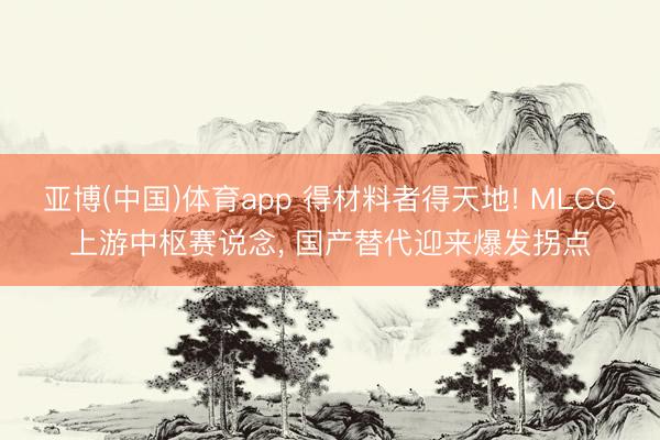 亚博(中国)体育app 得材料者得天地! MLCC上游中枢赛说念， 国产替代迎来爆发拐点