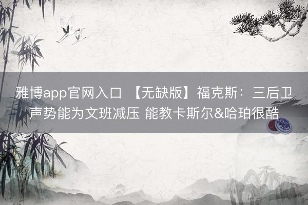 雅博app官网入口 【无缺版】福克斯：三后卫声势能为文班减压 能教卡斯尔&哈珀很酷