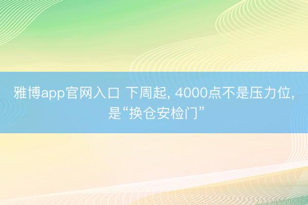 雅博app官网入口 下周起， 4000点不是压力位， 是“换仓安检门”